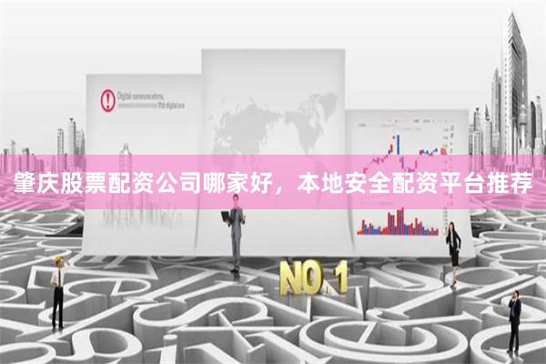 肇庆股票配资公司哪家好，本地安全配资平台推荐